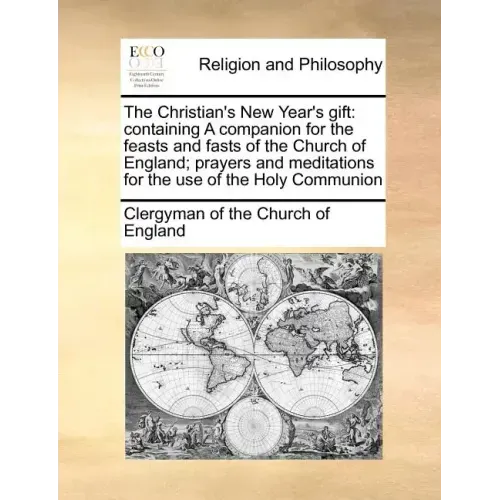 The Christian's New Year's Gift: Containing a Companion for the Feasts and Fasts of the Church of England; Prayers and Meditations for the Use of the