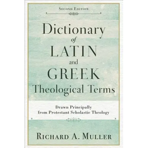 Dictionary of Latin and Greek Theological Terms: Drawn Principally from Protestant Scholastic Theology