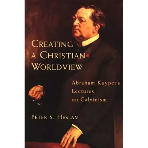 Creating a Christian Worldview: Abraham Kuyper's Lectures on Calvinism