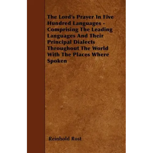 The Lord's Prayer In Five Hundred Languages - Comprising The Leading Languages And Their Principal Dialects Throughout The World With The Places Where