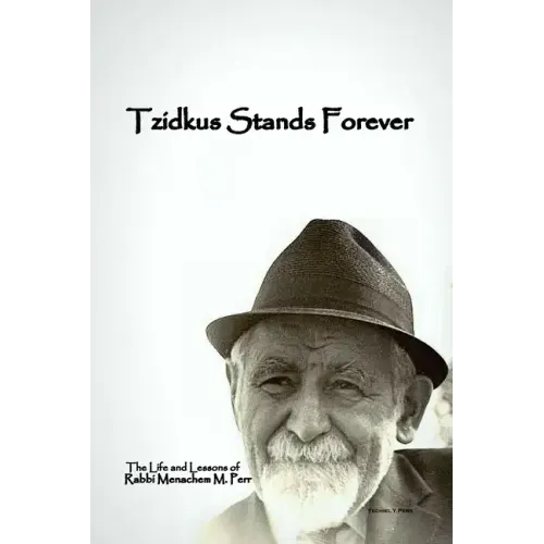 Tzidkus Stands Forever: The Life and Lessons of Rabbi Menachem M. Perr zt"l