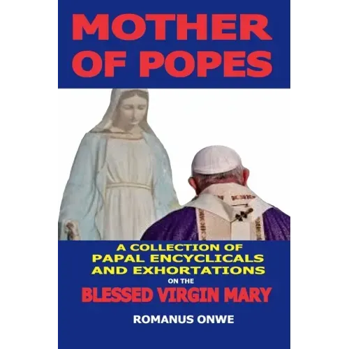 Mother of Popes: A Collection of Papal Encyclicals and Exhortations on the Blessed Virgin Mary