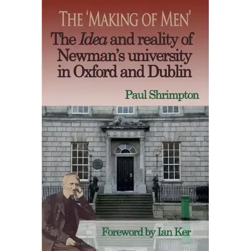 The 'Making of Men'. the Idea and Reality of Newman's University in Oxford and Dublin
