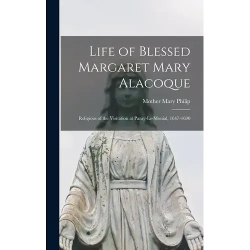 Life of Blessed Margaret Mary Alacoque: Religious of the Visitation at Paray-le-Monial, 1647-1690