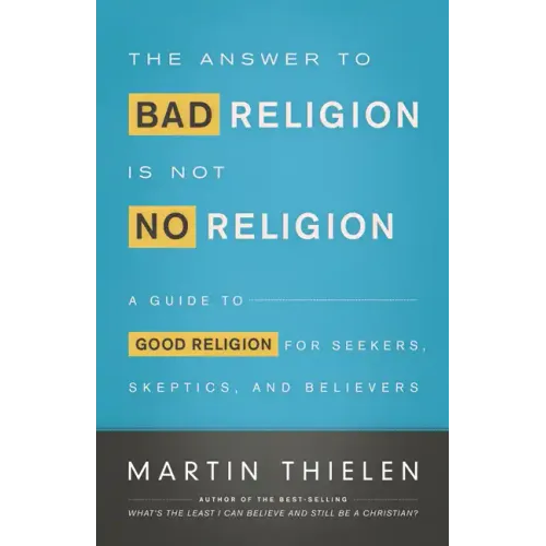 The Answer to Bad Religion Is Not No Religion: A Guide to Good Religion for Seekers, Skeptics, and Believers