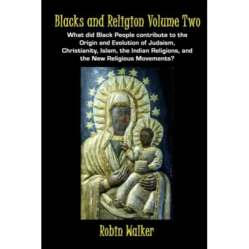 Blacks and Religion Volume Two: What did Black People contribute to the Origin and Evolution of Judaism, Christianity, Islam, the Indian Religions, an