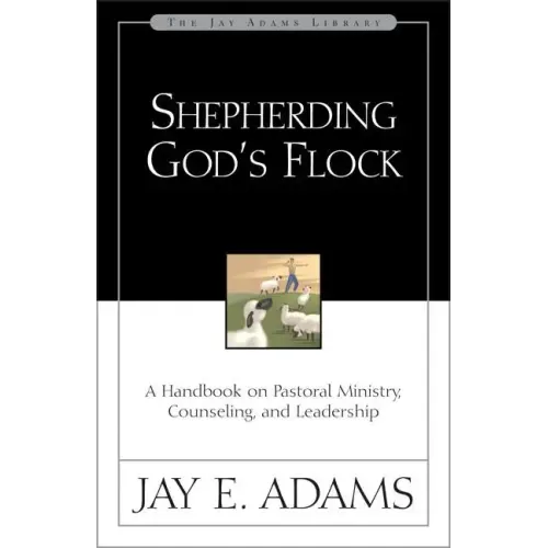 Shepherding God's Flock: A Handbook on Pastoral Ministry, Counseling, and Leadership