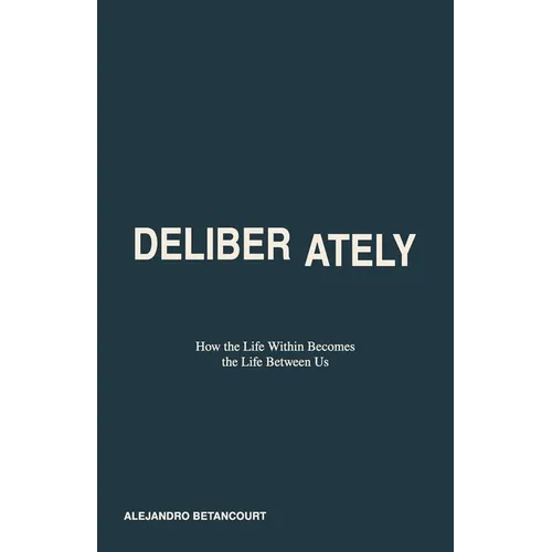 Deliberately: How the Life Within Becomes the Life Between Us