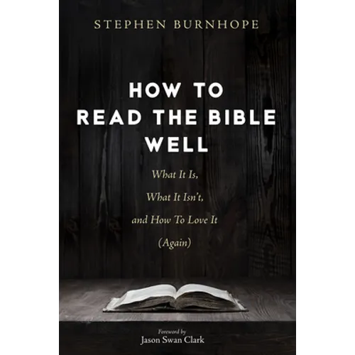How to Read the Bible Well: What It Is, What It Isn't, and How to Love It (Again)