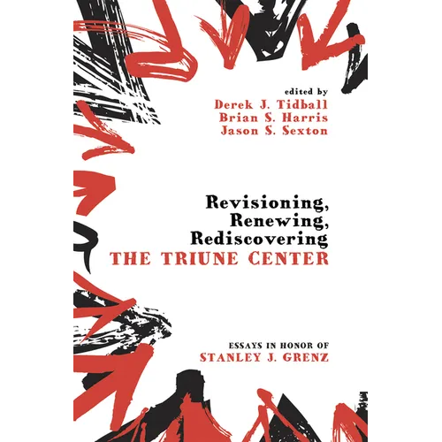 Revisioning, Renewing, Rediscovering the Triune Center: Essays in Honor of Stanley J. Grenz