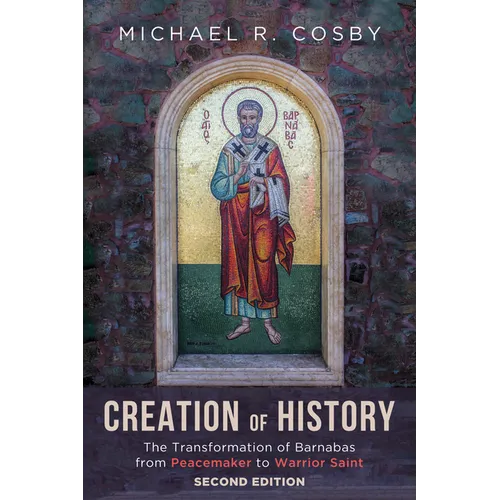 Creation of History, Second Edition: The Transformation of Barnabas from Peacemaker to Warrior Saint