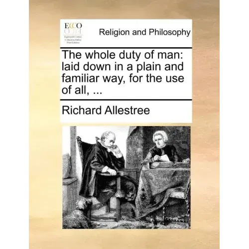 The Whole Duty of Man: Laid Down in a Plain and Familiar Way, for the Use of All, ...