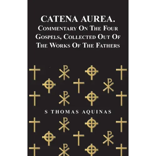 Catena Aurea. Commentary On The Four Gospels, Collected Out Of The Works Of The Fathers