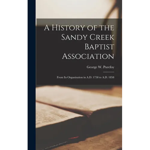 A History of the Sandy Creek Baptist Association: From Its Organization in A.D. 1758 to A.D. 1858