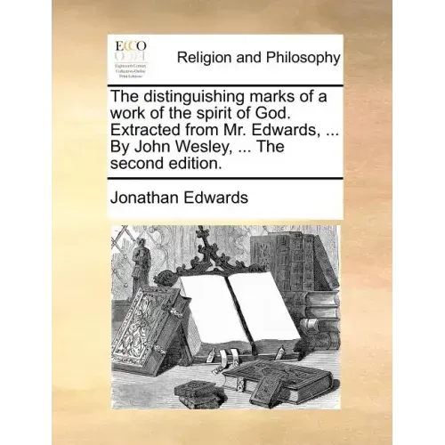 The Distinguishing Marks of a Work of the Spirit of God. Extracted from Mr. Edwards, ... by John Wesley, ... the Second Edition.
