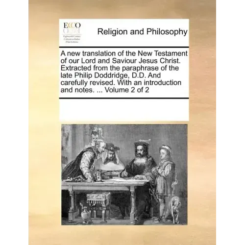 A New Translation of the New Testament of Our Lord and Saviour Jesus Christ. Extracted from the Paraphrase of the Late Philip Doddridge, D.D. and Care