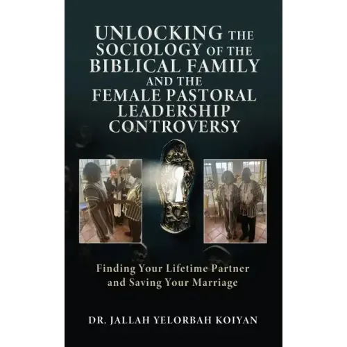 Unlocking the Sociology of the Biblical Family and the Female Pastoral Leadership Controversy: Finding Your Lifetime Partner and Saving Your Marriage