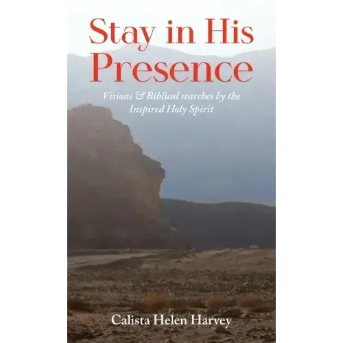 Stay in His Presence: Visions & Biblical Searches by the Inspired Holy Spirit