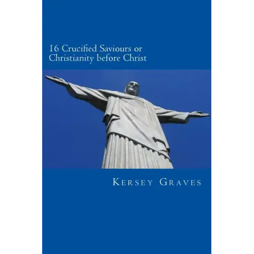 The World's Sixteen Crucified saviours or christianity before chris