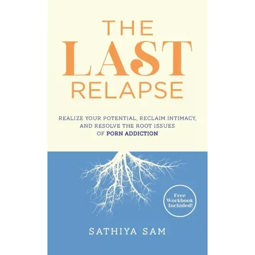 The Last Relapse: Realize Your Potential, Reclaim Intimacy, and Resolve the Root Issues of Porn Addiction