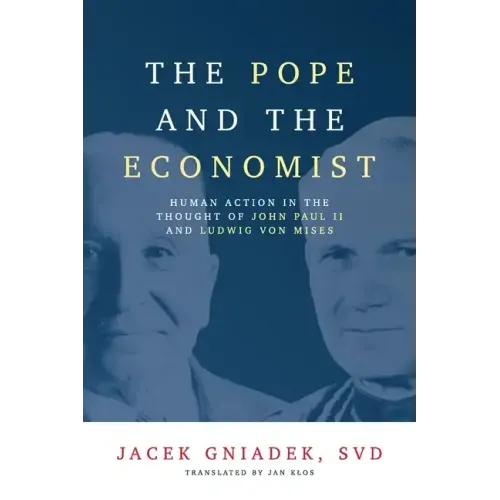 The Pope and the Economist: Human Action in the Thought of John Paul II and Ludwig von Mises
