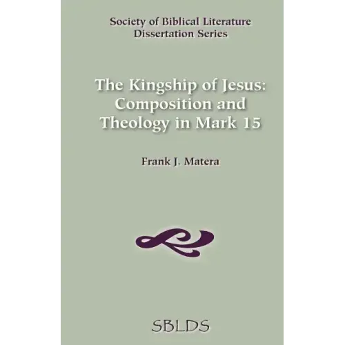 The Kingship of Jesus: Composition and Theology in Mark 15