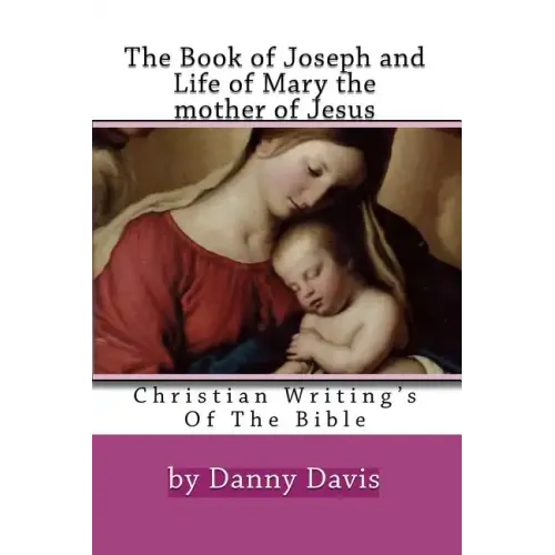 Christian Writing's Of The Bible: The History Of Joseph The Carpenter And Mary The Mother Of Jesus