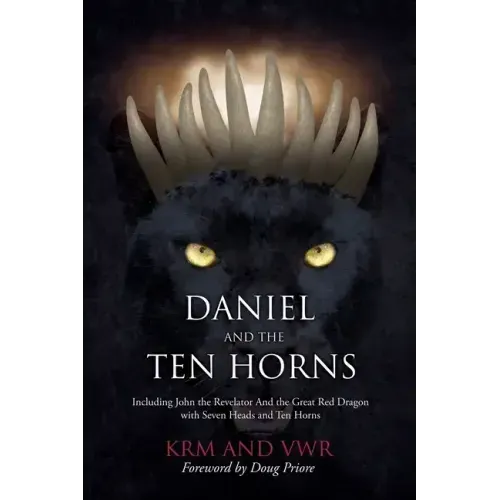 Daniel and The Ten Horns: Including John the Revelator And the Great Red Dragon with Seven Heads and Ten Horns