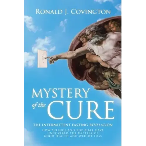Mystery of the Cure: The Intermittent Fasting Revelation How Science and the Bible Have Uncovered the Mystery of Good Health and Weight Los