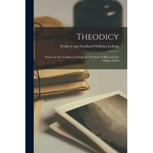Theodicy: Essays on the Goodness of God, the Freedom of Man and the Origin of Evil