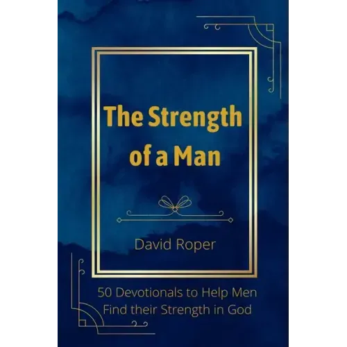 The Strength of a Man: 50 Devotionals to Help Men Find Their Strength in God
