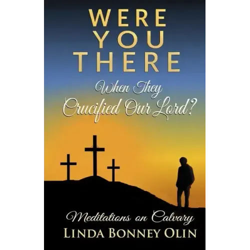 Were You There When They Crucified Our Lord?: Meditations on Calvary