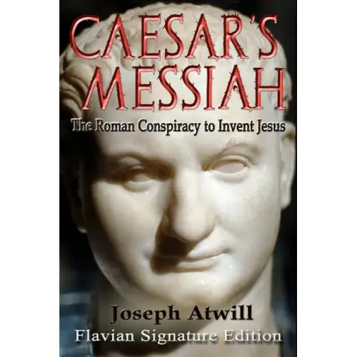 Caesar's Messiah: The Roman Conspiracy to Invent Jesus: Flavian Signature Edition