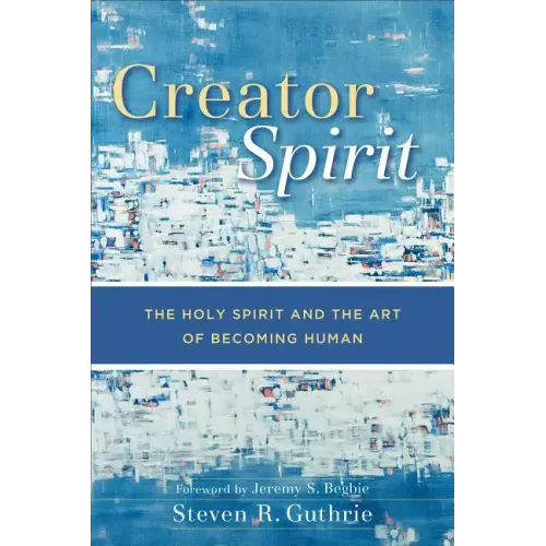 Creator Spirit: The Holy Spirit and the Art of Becoming Human
