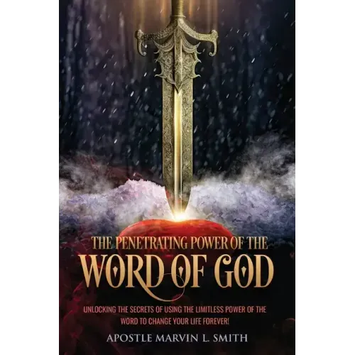 The Penetrating Power Of The Word Of God: Unlocking The Secrets of using The Limitless Power of The Word to Change Your Life Forever!