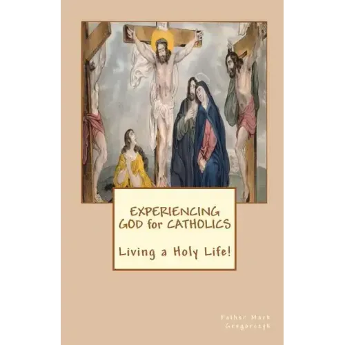 Experiencing GOD for Catholics: Living a Holy Life!