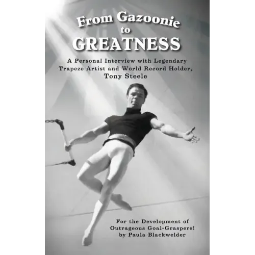 From Gazoonie to Greatness: A personal interview with Legendary Trapeze Artist and World Record Holder, Tony Steele
