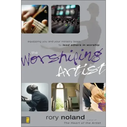 The Worshiping Artist: Equipping You and Your Ministry Team to Lead Others in Worship