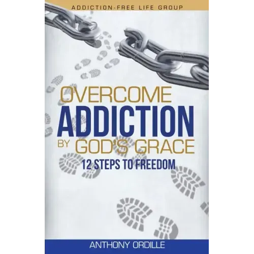 Overcome Addiction by God's Grace: 12-Steps to Freedom