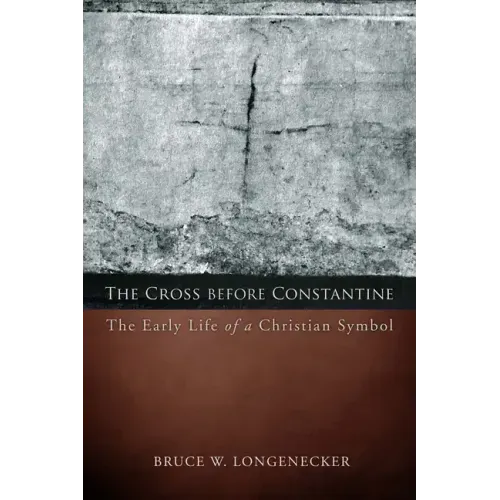 The Cross Before Constantine: The Early Life of a Christian Symbol