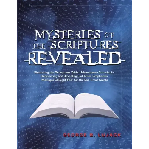 Mysteries of the Scriptures Revealed - Shattering the Deceptions Within Mainstream Christianity Deciphering and Revealing End Times Prophecies Making