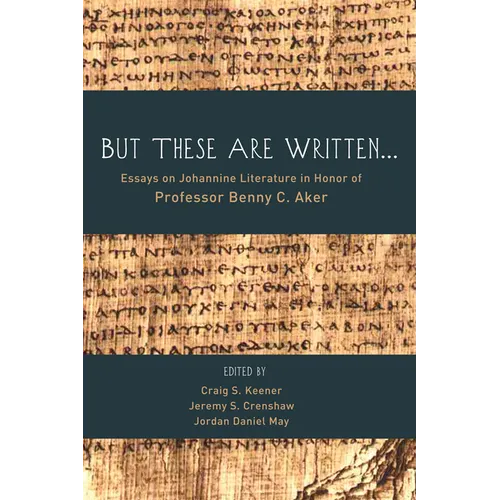 But These Are Written . . .: Essays on Johannine Literature in Honor of Professor Benny C. Aker