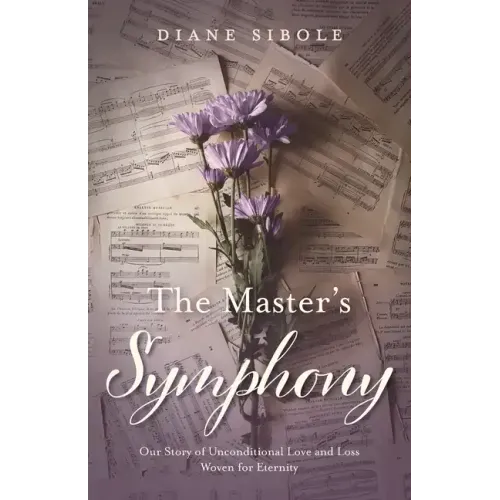 The Master's Symphony: Our Story of Unconditional Love and Loss Woven for Eternity