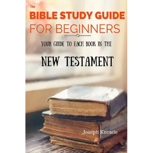 The Bible Study Guide For Beginners: Your Guide To Each Book In The New Testament