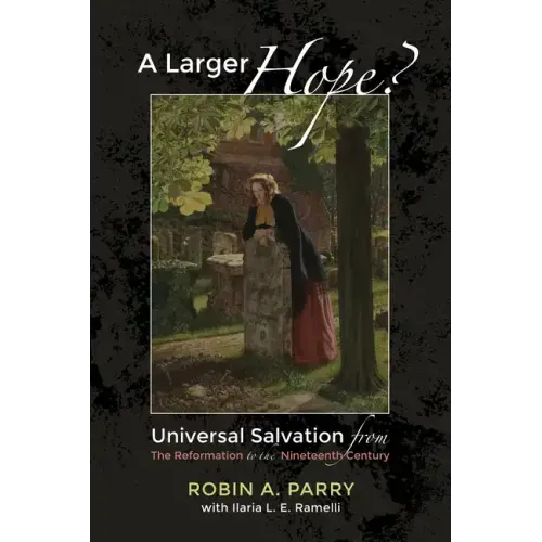 A Larger Hope?, Volume 2: Universal Salvation from the Reformation to the Nineteenth Century