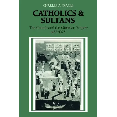 Catholics and Sultans: The Church and the Ottoman Empire 1453 1923