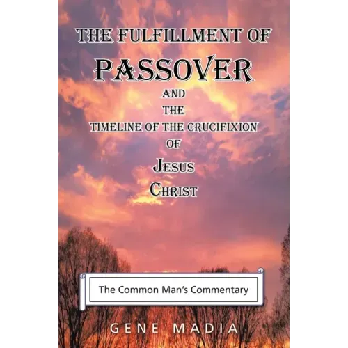 The Fulfillment of Passover: And the Timeline of the Crucifixion of Jesus Christ