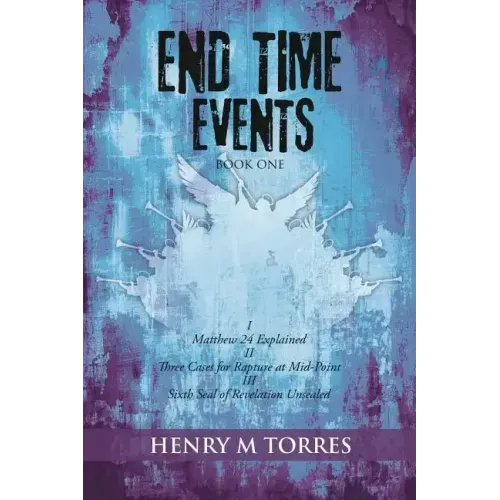End Time Events Book One: I Matthew 24 Explained ii Three Cases for Rapture at Mid-Point III Sixth Seal of Revelation Unsealed
