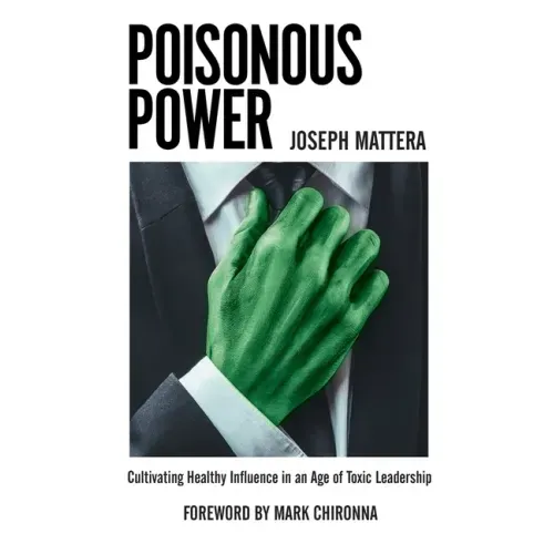 Poisonous Power: Cultivating Healthy Influence in an Age of Toxic Leadership