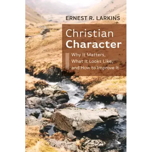 Christian Character: Why It Matters, What It Looks Like, and How to Improve It